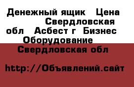 Денежный ящик › Цена ­ 1 800 - Свердловская обл., Асбест г. Бизнес » Оборудование   . Свердловская обл.